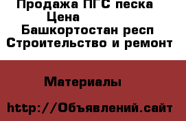 Продажа ПГС песка › Цена ­ 10 000 - Башкортостан респ. Строительство и ремонт » Материалы   